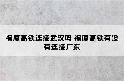 福厦高铁连接武汉吗 福厦高铁有没有连接广东